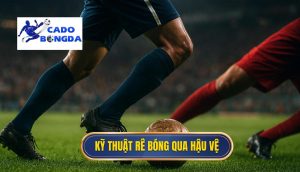 Kỹ thuật rê bóng qua hậu vệ