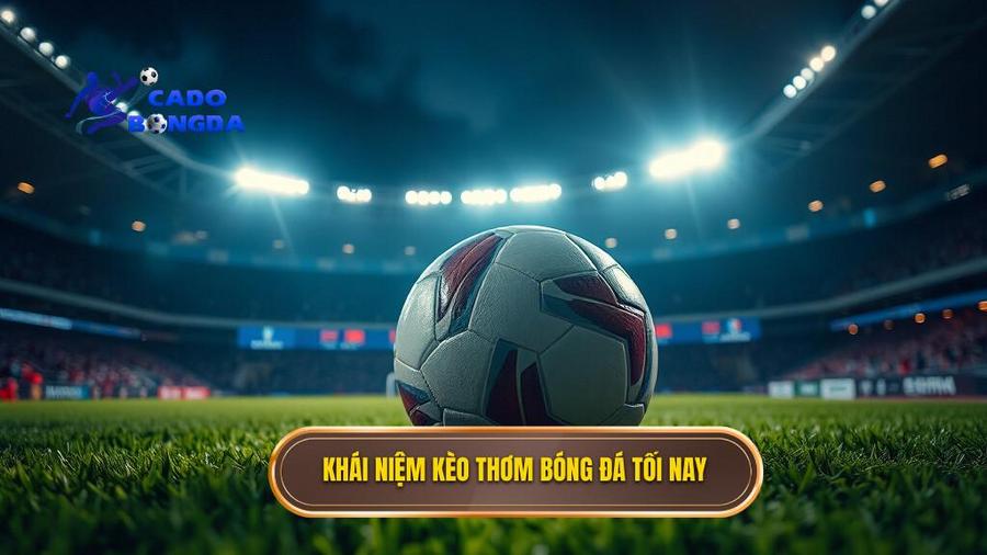 Khái niệm kèo thơm bóng đá tối nay