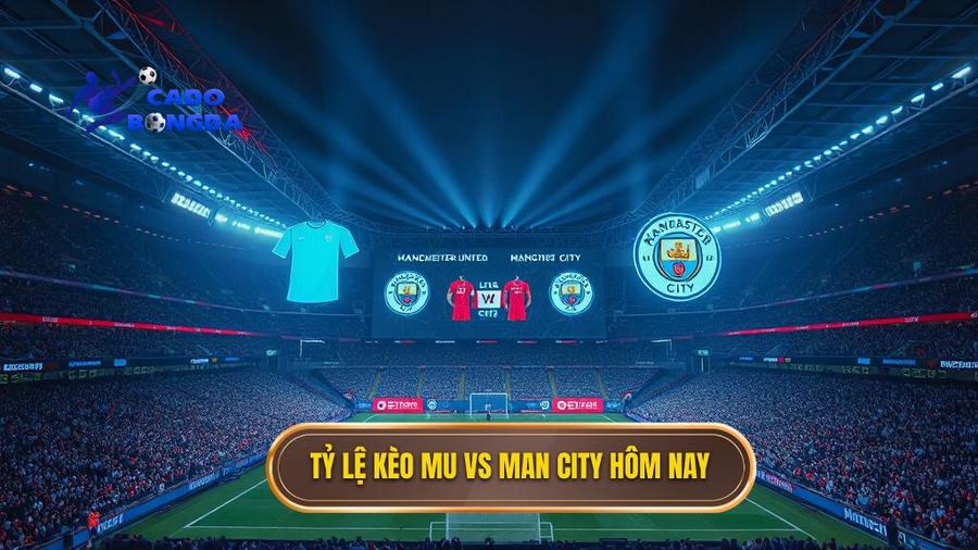 Tỷ lệ kèo MU vs Man City hôm nay