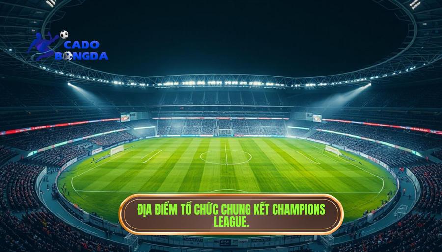 Chung kết Champions League diễn ra ở đâu? Thông tin chi tiết về địa điểm tổ chức Cúp C1 1 Tầm quan trọng của việc lựa chọn địa điểm tổ chức Chung kết Champions League