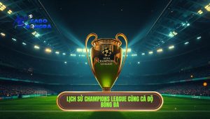 Lịch sử Champions League: Từ ý tưởng sơ khai đến đấu trường danh giá nhất hành tinh